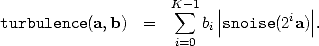                      K sum -1 |           |
turbulence(a, b)  =      bi||snoise(2ia)||.
                      i=0
