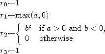 r0<--1

r1<--ma{x(a,  0)
      bc  if a > 0 and b < 0,
r2<--   0   otherwise

r3<--1
